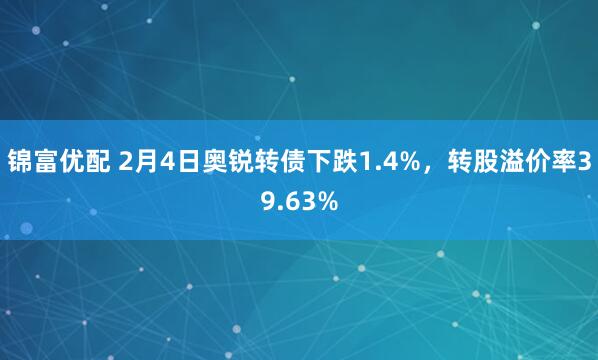 锦富优配 2月4日奥锐转债下跌1.4%，转股溢价率39.63%