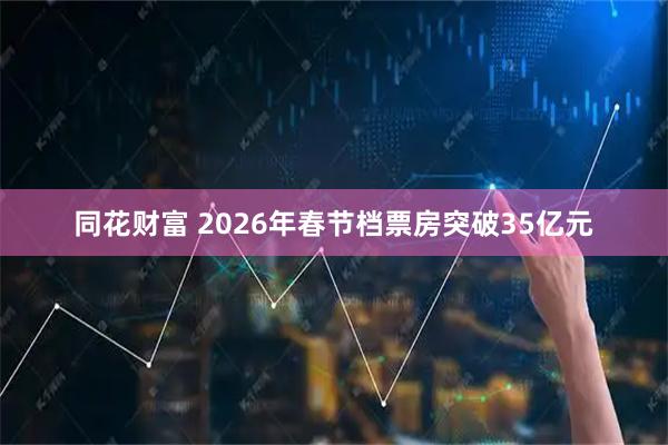 同花财富 2026年春节档票房突破35亿元