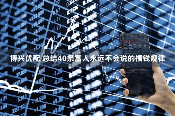 博兴优配 总结40条富人永远不会说的搞钱规律