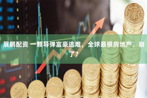 展鹏配资 一颗导弹富豪逃难，全球最狠房地产，崩了？