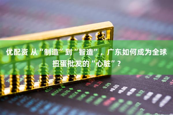 优配资 从“制造”到“智造”，广东如何成为全球扭蛋批发的“心脏”？