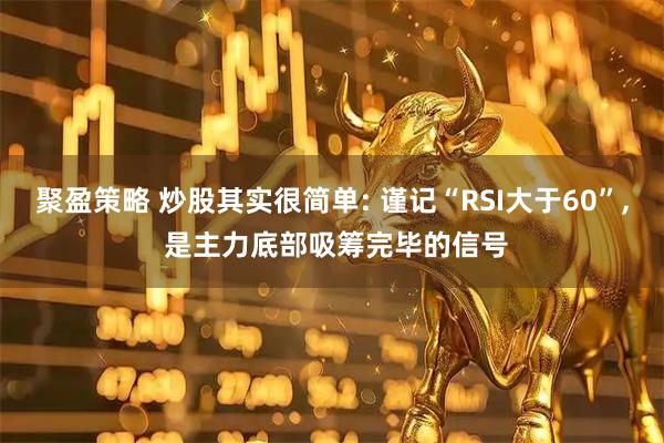 聚盈策略 炒股其实很简单: 谨记“RSI大于60”, 是主力底部吸筹完毕的信号