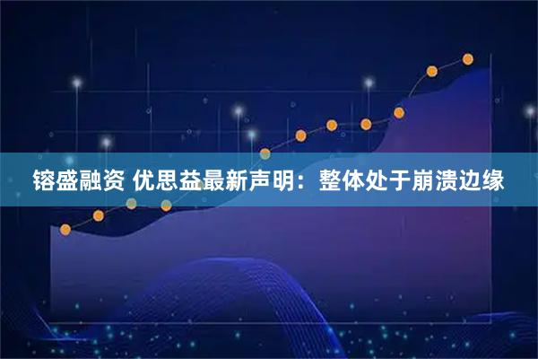 镕盛融资 优思益最新声明：整体处于崩溃边缘
