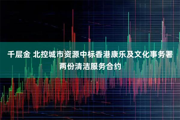 千层金 北控城市资源中标香港康乐及文化事务署两份清洁服务合约
