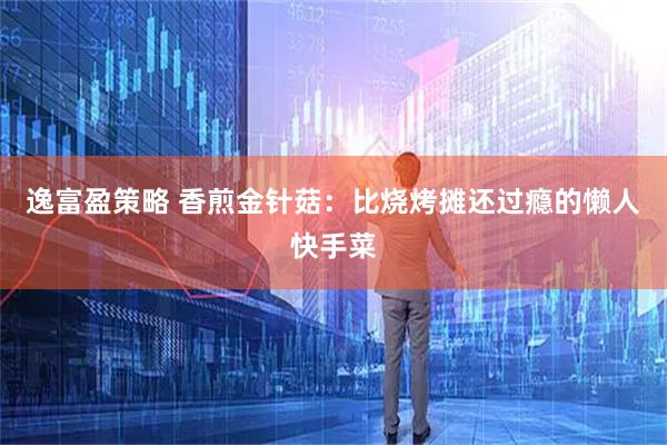 逸富盈策略 香煎金针菇：比烧烤摊还过瘾的懒人快手菜