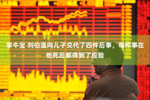 掌牛宝 刘伯温向儿子交代了四件后事,每件事在他死后都得到了应验