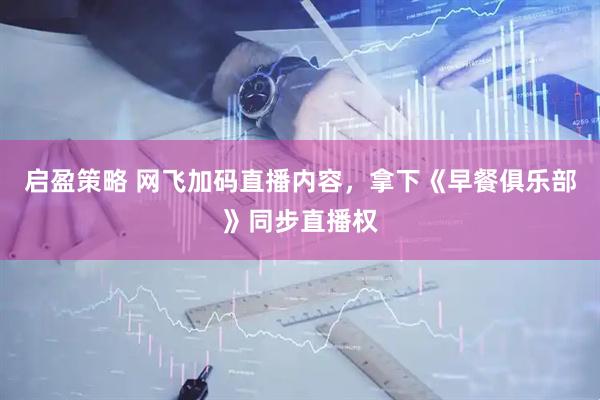 启盈策略 网飞加码直播内容，拿下《早餐俱乐部》同步直播权