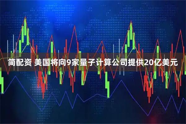 简配资 美国将向9家量子计算公司提供20亿美元