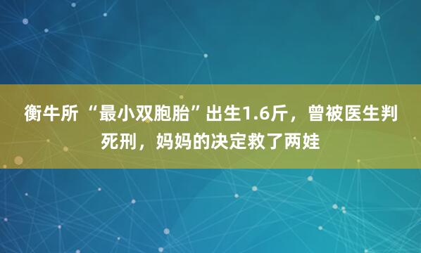 衡牛所 “最小双胞胎”出生1.6斤，曾被医生判死刑，妈妈的决定救了两娃
