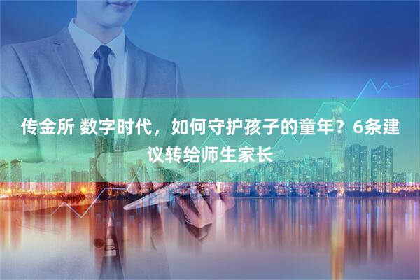 传金所 数字时代，如何守护孩子的童年？6条建议转给师生家长