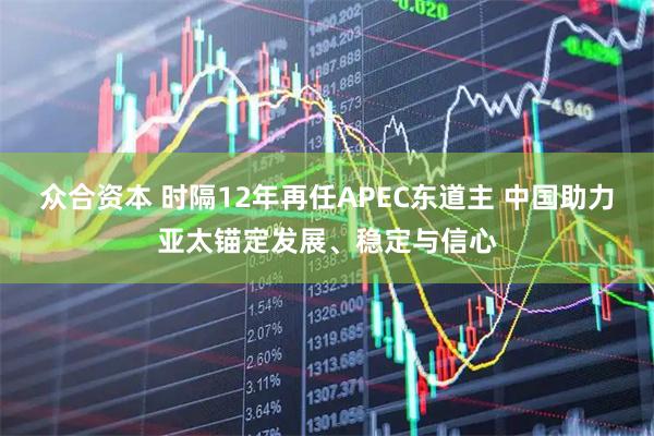 众合资本 时隔12年再任APEC东道主 中国助力亚太锚定发展、稳定与信心