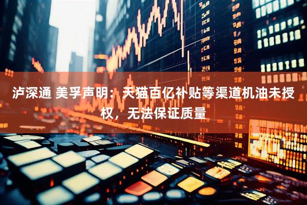 泸深通 美孚声明：天猫百亿补贴等渠道机油未授权，无法保证质量