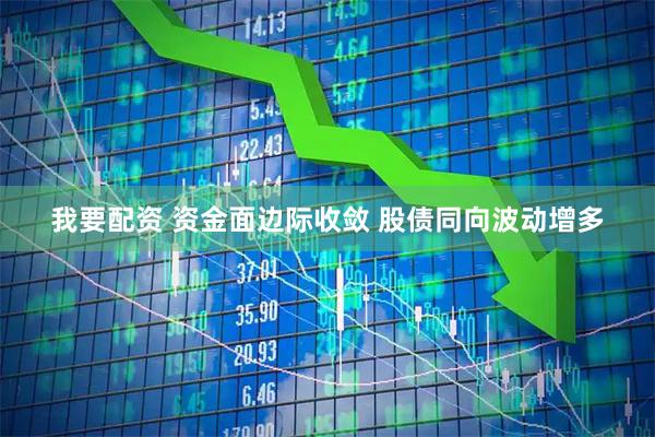 我要配资 资金面边际收敛 股债同向波动增多