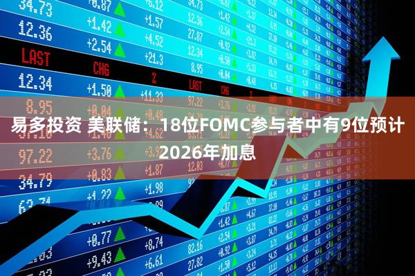 易多投资 美联储：18位FOMC参与者中有9位预计2026年加息