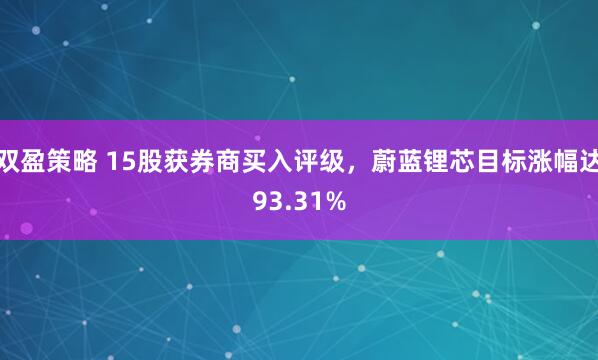 双盈策略 15股获券商买入评级，蔚蓝锂芯目标涨幅达93.31%