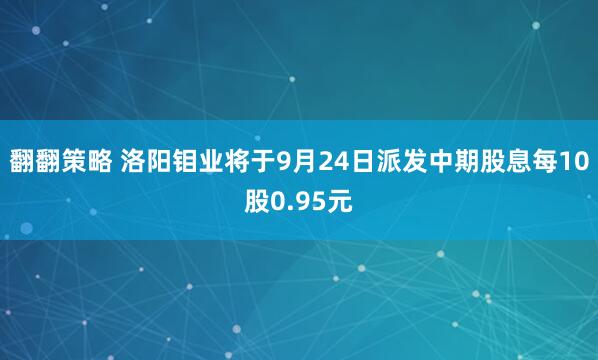翻翻策略 洛阳钼业将于9月24日派发中期股息每10股0.95元